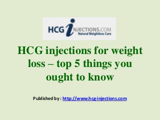 HCG injections for weight
loss – top 5 things you
ought to know
Published by : http://www.hcg-injections.com
 