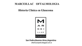 MARCEILLAC OFTALMOLOGIA
San Pedro,Buenos Aires,Argentina
oftalmosanpedro.blogspot.com.ar
Historia Clinica en Glaucoma
 