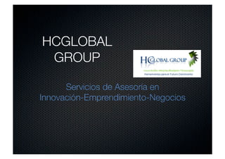 HCGLOBAL 
 GROUP

      Servicios de Asesoría en
Innovación-Emprendimiento-Negocios
 