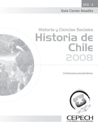 HCH - 4
           Guía Cursos Anuales




Historia y Ciencias Sociales

Historia de
      Chile
              2008
            Civilizaciones precolombinas
 
