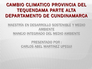 CAMBIO CLIMATICO PROVINCIA DELCAMBIO CLIMATICO PROVINCIA DEL
TEQUENDAMA PARTE ALTATEQUENDAMA PARTE ALTA
DEPARTAMENTO DE CUNDINAMARCADEPARTAMENTO DE CUNDINAMARCA
 
