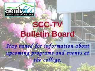 SCC-TV
     Bulletin Board
Stay tuned for information about
upcoming programs and events at
          the college.
 