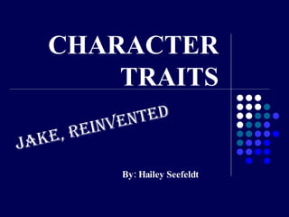 CHARACTER TRAITS By: Hailey Seefeldt Jake, Reinvented  