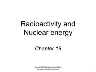 Copyright©2004 by Houghton Mifflin 
Company. All rights reserved. 
1 
Radioactivity and 
Nuclear energy 
Chapter 18 
 
