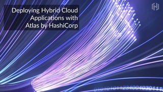 Deploying  Hybrid  Cloud    
Applica4ons  with    
Atlas  by  HashiCorp
 