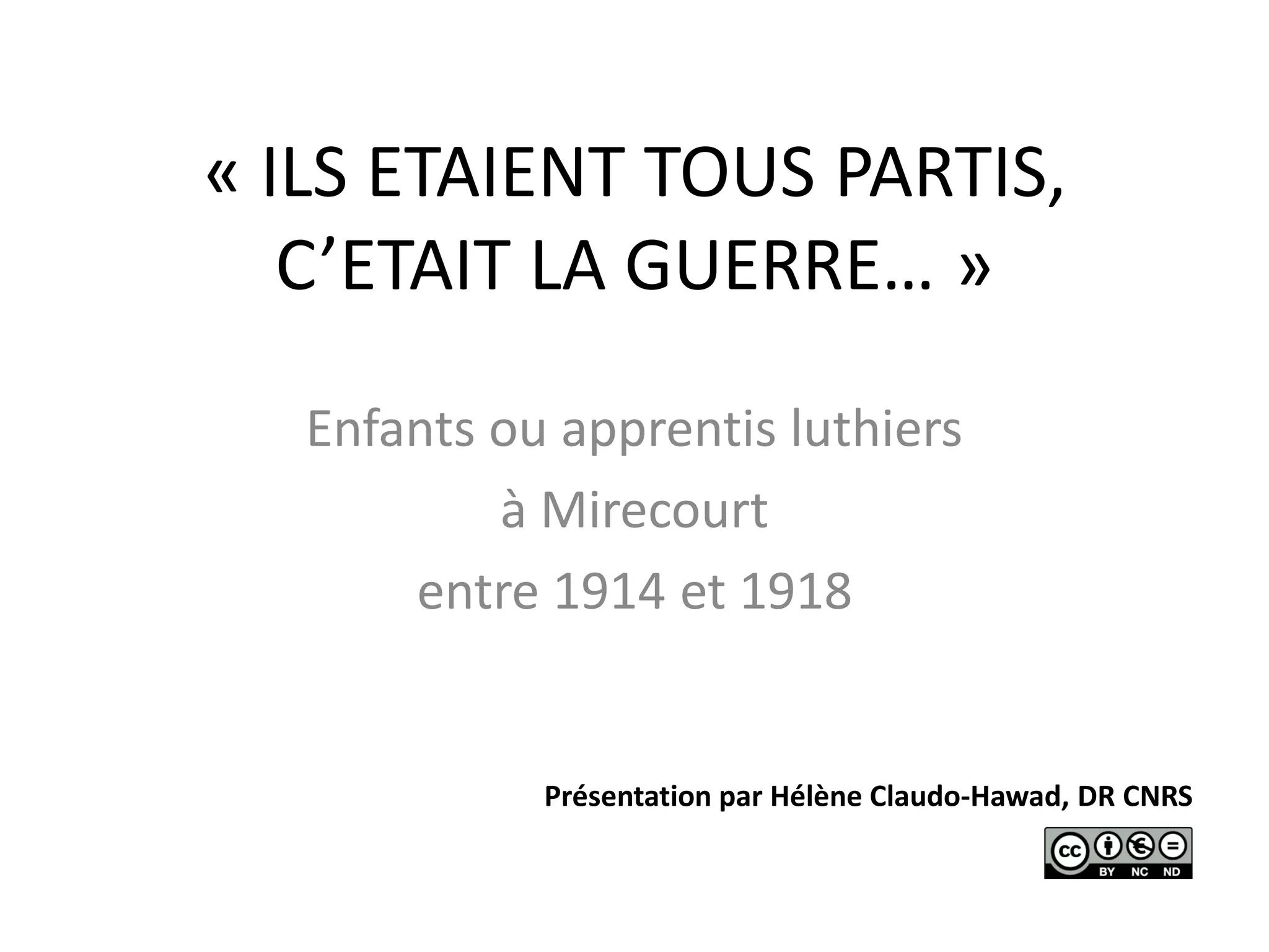 « ILS ETAIENT TOUS PARTIS,
C’ETAIT LA GUERRE… »
Enfants ou apprentis luthiers
à Mirecourt
entre 1914 et 1918
Présentation par Hélène Claudo-Hawad, DR CNRS