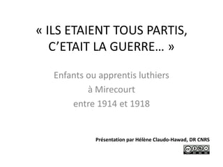 « ILS ETAIENT TOUS PARTIS,
C’ETAIT LA GUERRE… »
Enfants ou apprentis luthiers
à Mirecourt
entre 1914 et 1918
Présentation par Hélène Claudo-Hawad, DR CNRS
 