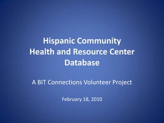 Hispanic Community Health and Resource CenterDatabaseA BIT Connections Volunteer ProjectFebruary 18, 2010