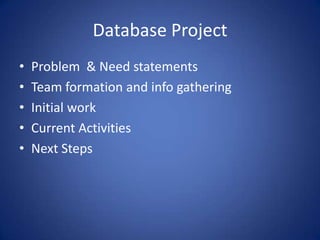 Database ProjectProblem  & Need statementsTeam formation and info gatheringInitial workCurrent ActivitiesNext Steps