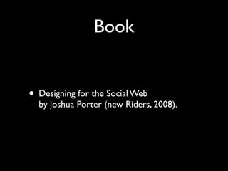 Book

• Designing for the Social Web

by joshua Porter (new Riders, 2008).

 