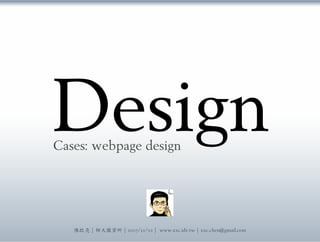 Design
Cases: webpage design




   陳啟亮 | 師大圖資所 | 2007/12/02 | www.xxc.idv.tw | xxc.chen@gmail.com