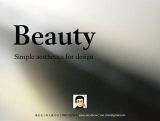 Beauty
Simple aesthetics for design




       陳啟亮 | 師大圖資所 | 2007/12/02 | www.xxc.idv.tw | xxc.chen@gmail.com