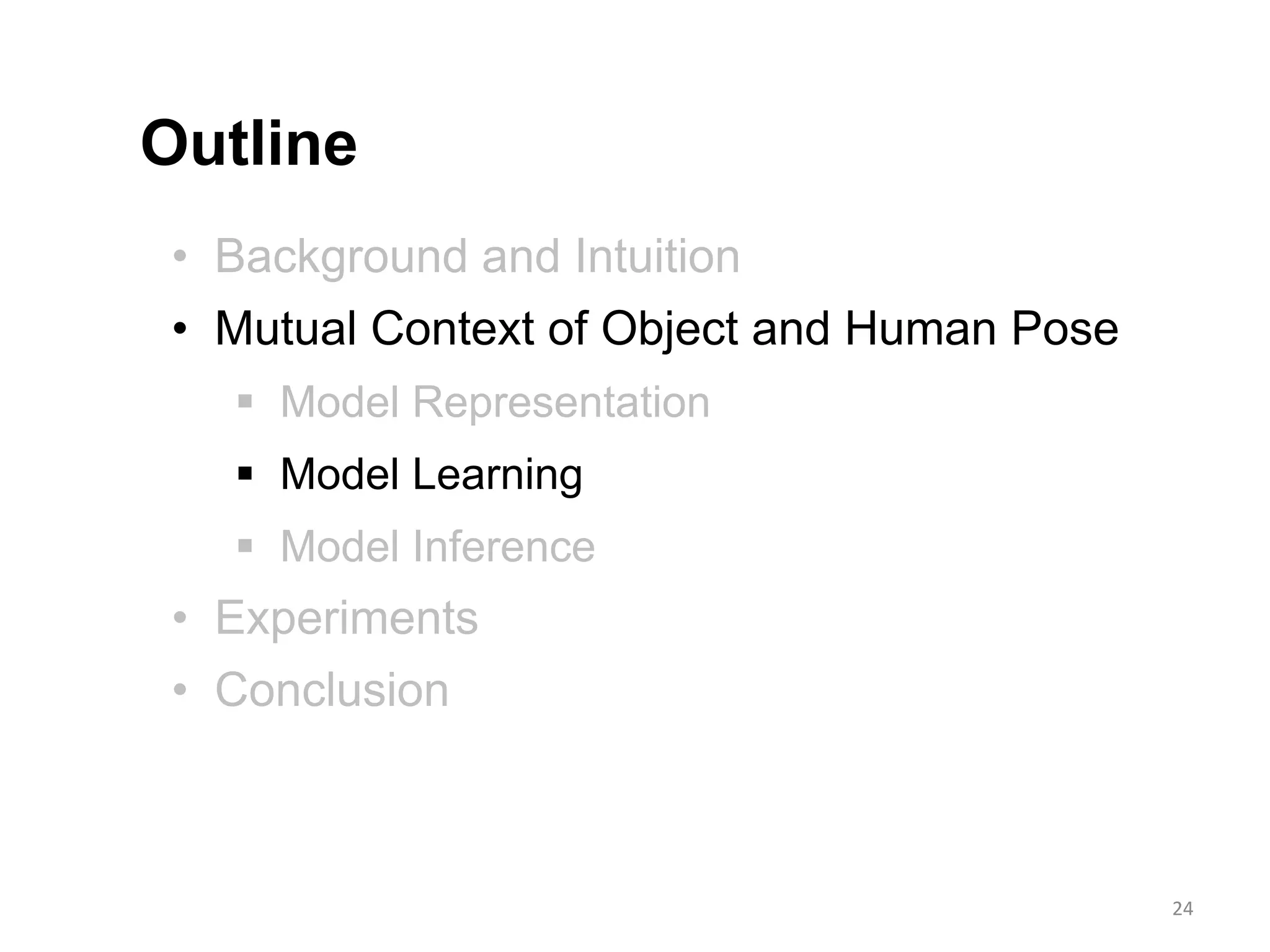• Background and Intuition
• Mutual Context of Object and Human Pose
 Model Representation
 Model Learning
 Model Inference
• Experiments
• Conclusion
Outline
24
 