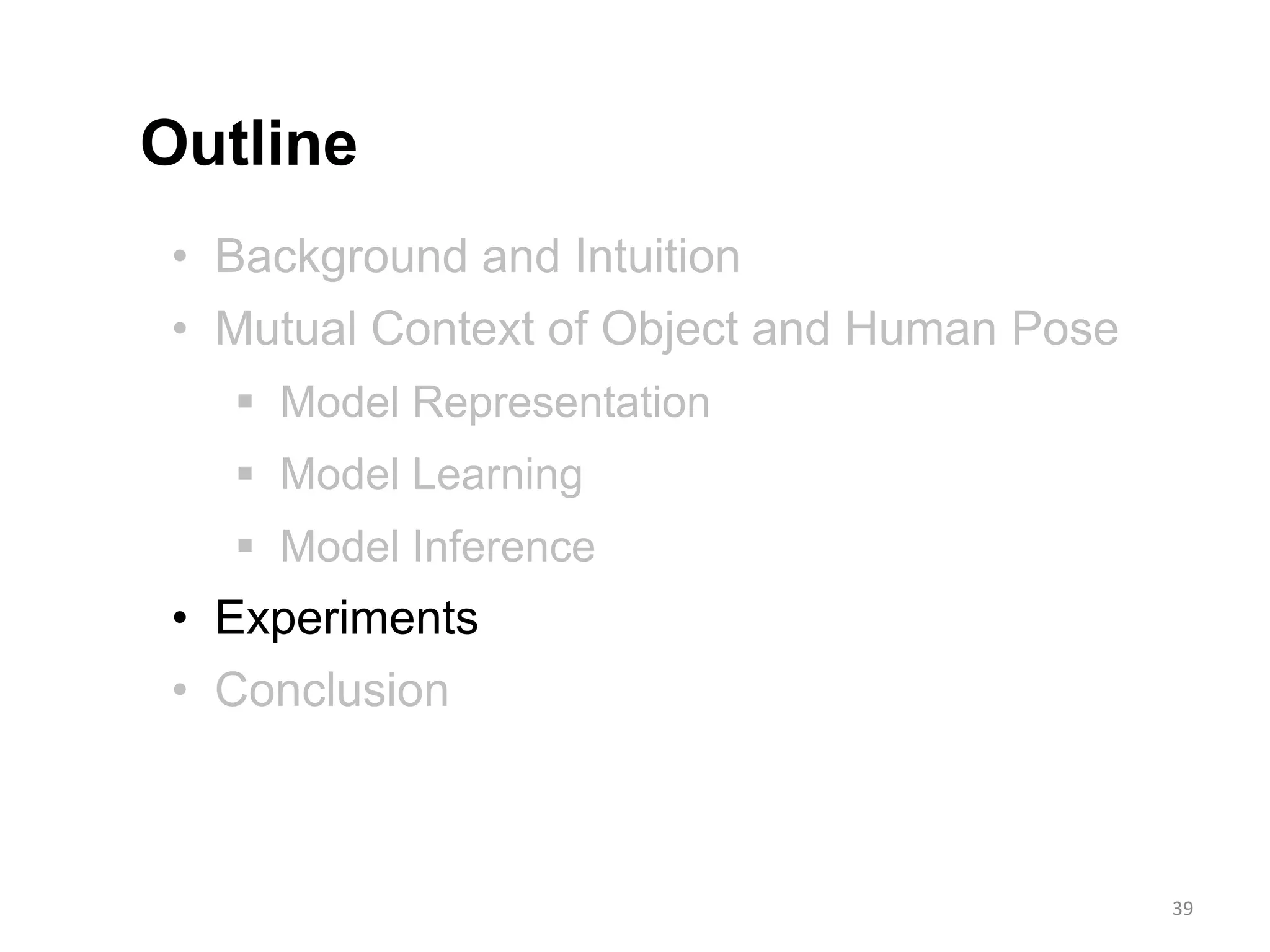 • Background and Intuition
• Mutual Context of Object and Human Pose
 Model Representation
 Model Learning
 Model Inference
• Experiments
• Conclusion
Outline
39
 