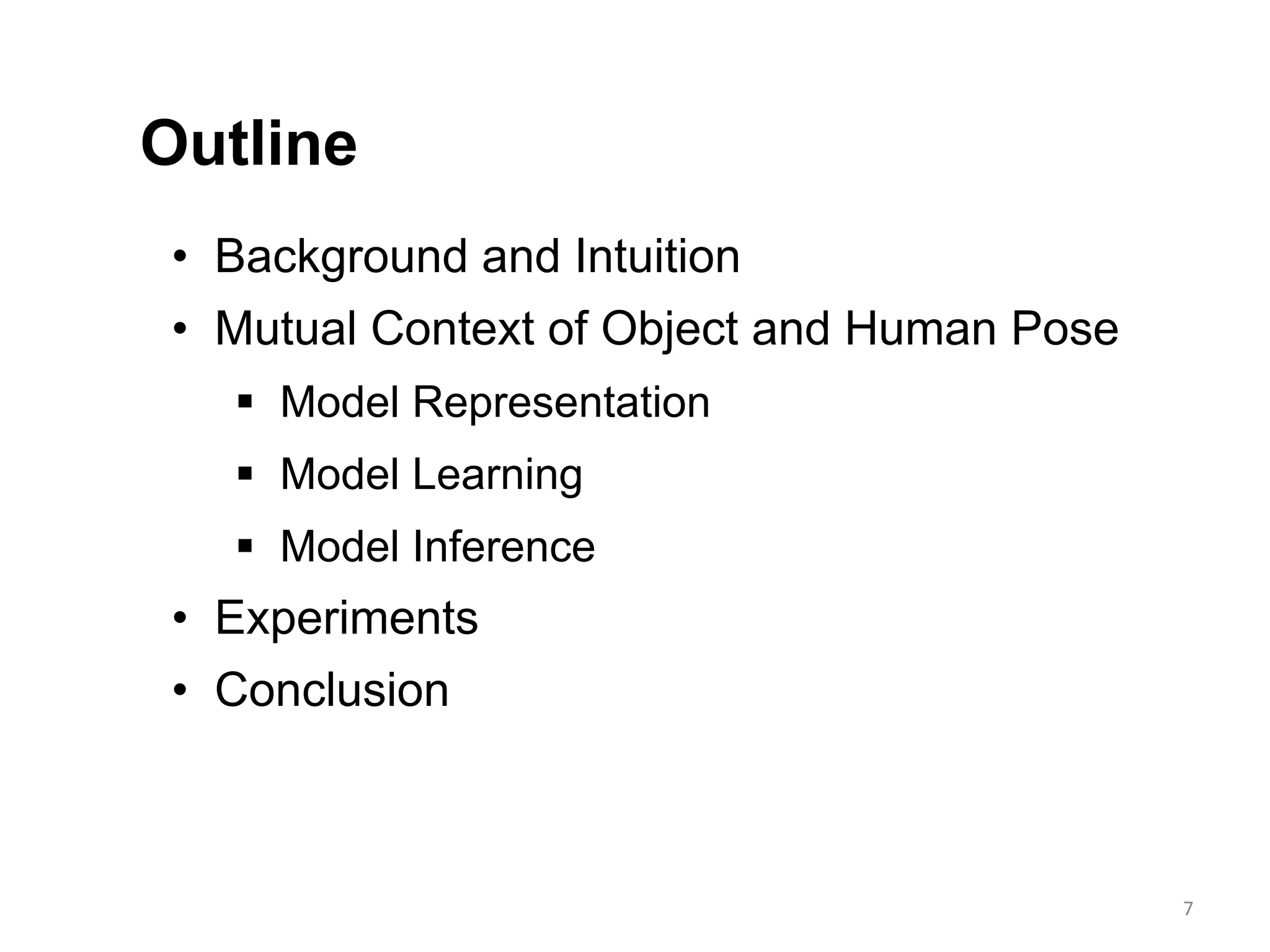 • Background and Intuition
• Mutual Context of Object and Human Pose
 Model Representation
 Model Learning
 Model Inference
• Experiments
• Conclusion
Outline
7
 