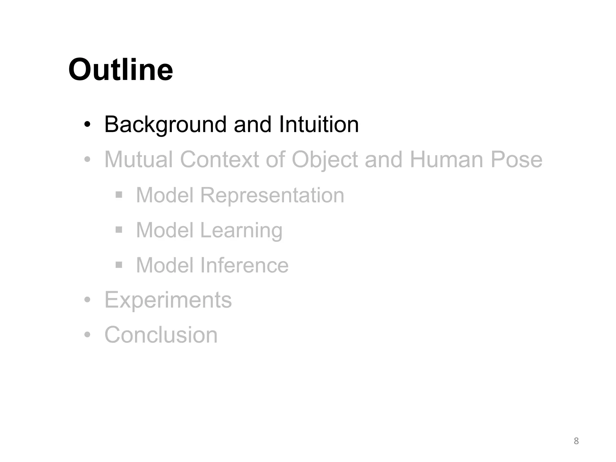 • Background and Intuition
• Mutual Context of Object and Human Pose
 Model Representation
 Model Learning
 Model Inference
• Experiments
• Conclusion
Outline
8
 