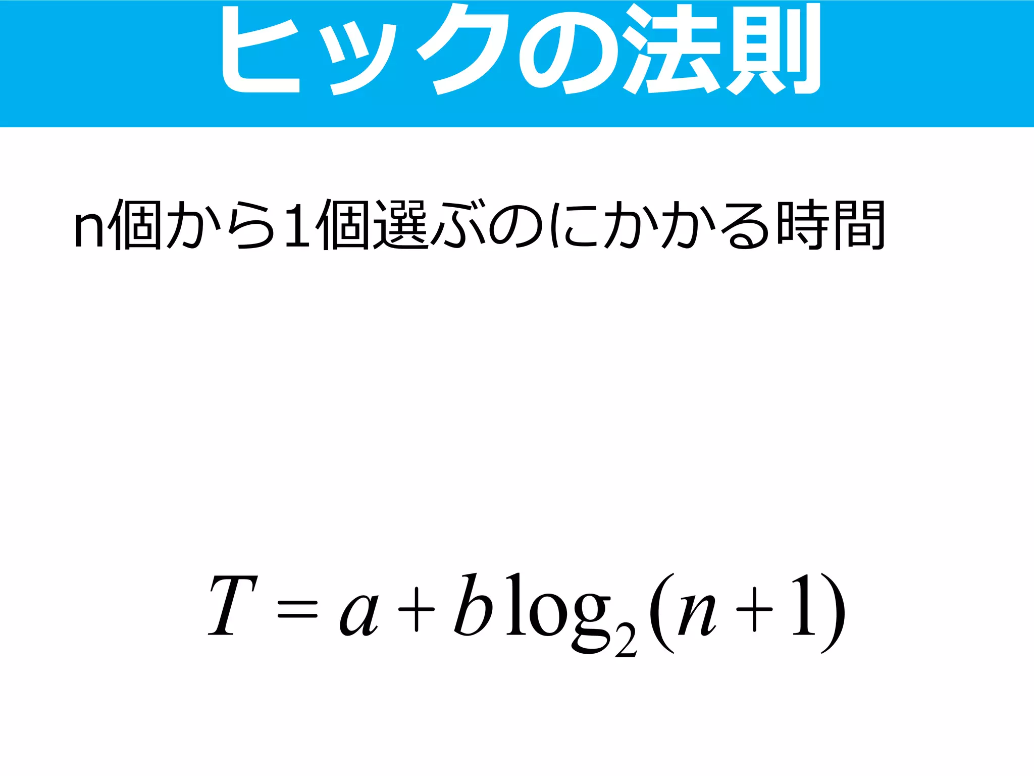 ヒックの法則
T = a+blog2(n+1)
n個から1個選ぶのにかかる時間
 