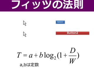 フィッツの法則
T = a+blog2 (1+
D
W
)
a,bは定数
Button2
Button1
 