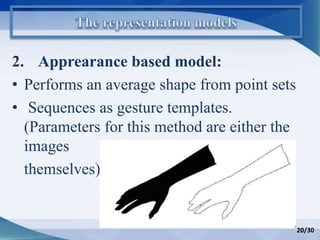 2. Apprearance based model:
• Performs an average shape from point sets
• Sequences as gesture templates.
(Parameters for this method are either the
images
themselves)
20/30
 