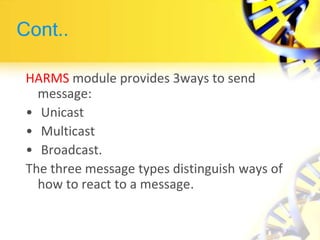 Cont..
HARMS module provides 3ways to send
message:
• Unicast
• Multicast
• Broadcast.
The three message types distinguish ways of
how to react to a message.
 