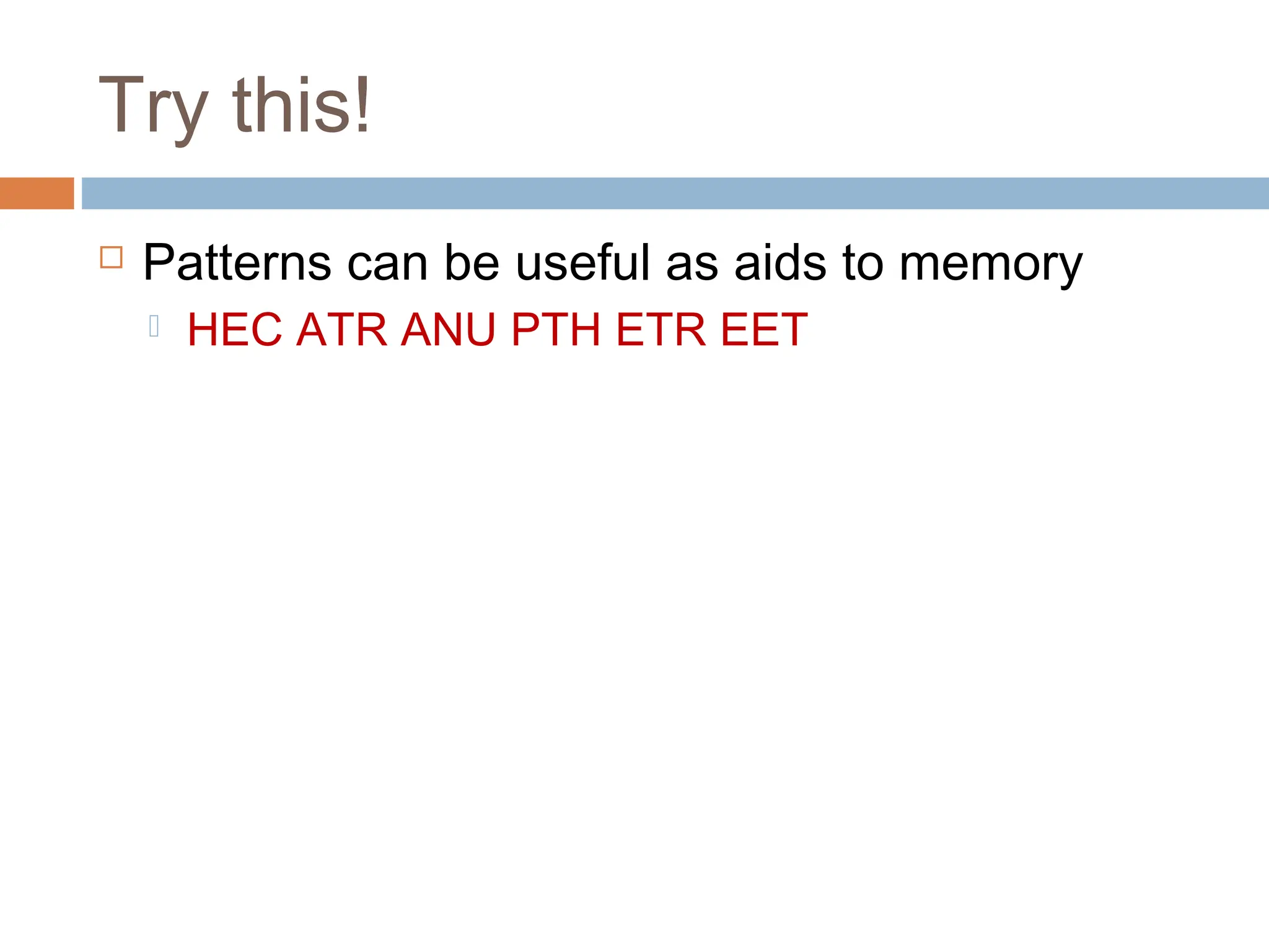 Try this!
 Patterns can be useful as aids to memory
 HEC ATR ANU PTH ETR EET
 