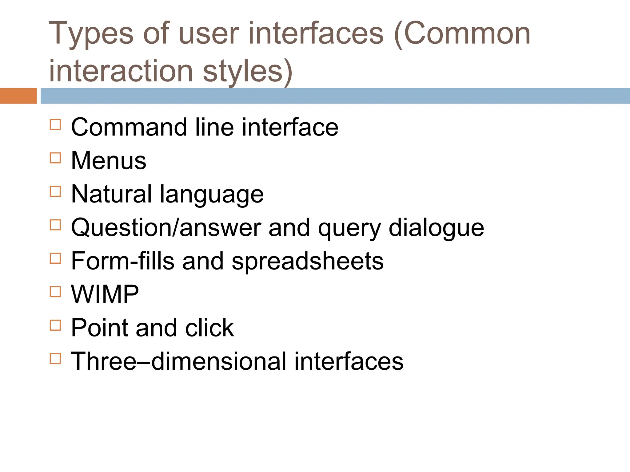 Types of user interfaces (Common
interaction styles)
 Command line interface
 Menus
 Natural language
 Question/answer and query dialogue
 Form-fills and spreadsheets
 WIMP
 Point and click
 Three–dimensional interfaces
 