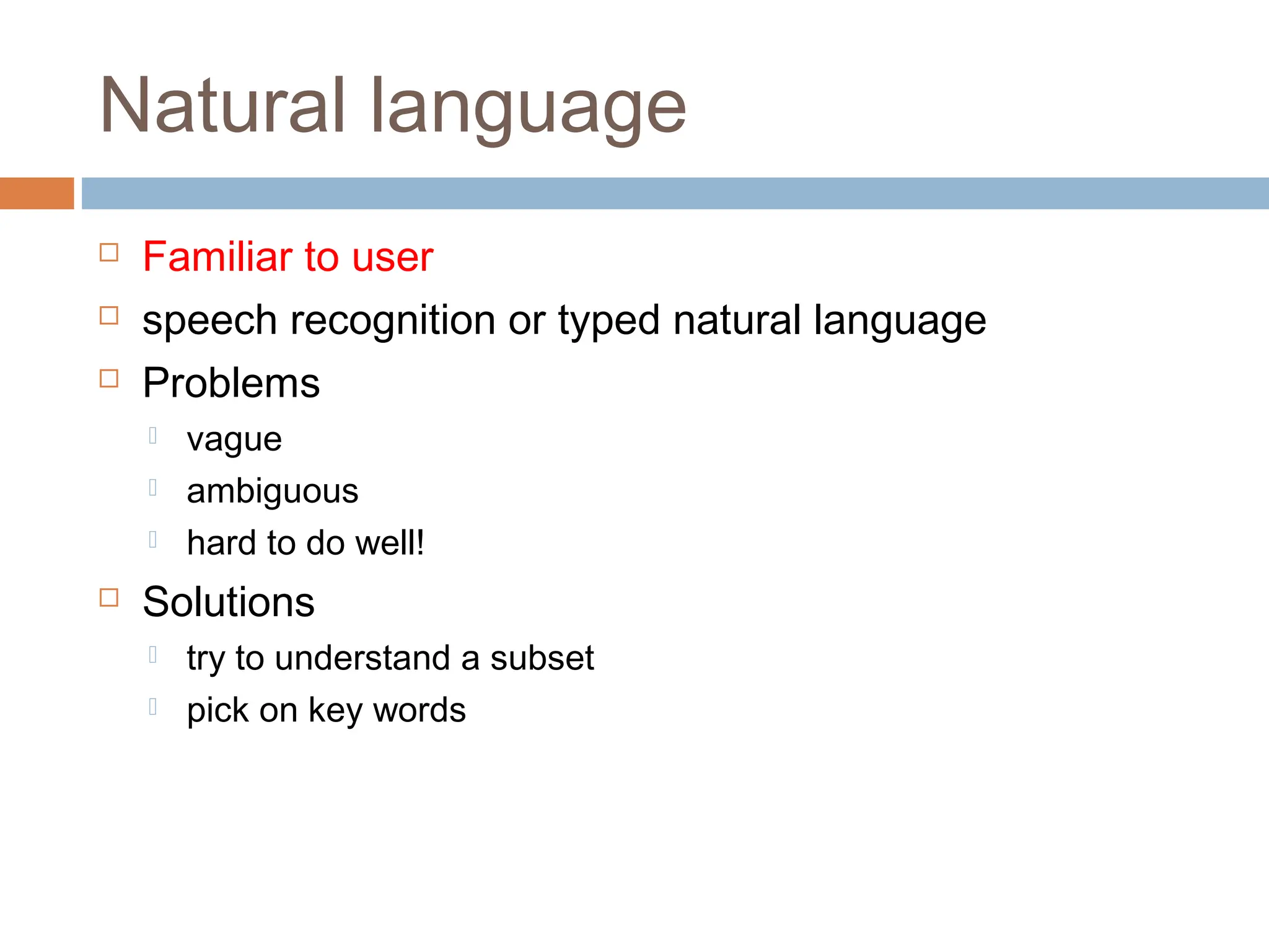 Natural language
 Familiar to user
 speech recognition or typed natural language
 Problems
 vague
 ambiguous
 hard to do well!
 Solutions
 try to understand a subset
 pick on key words
 