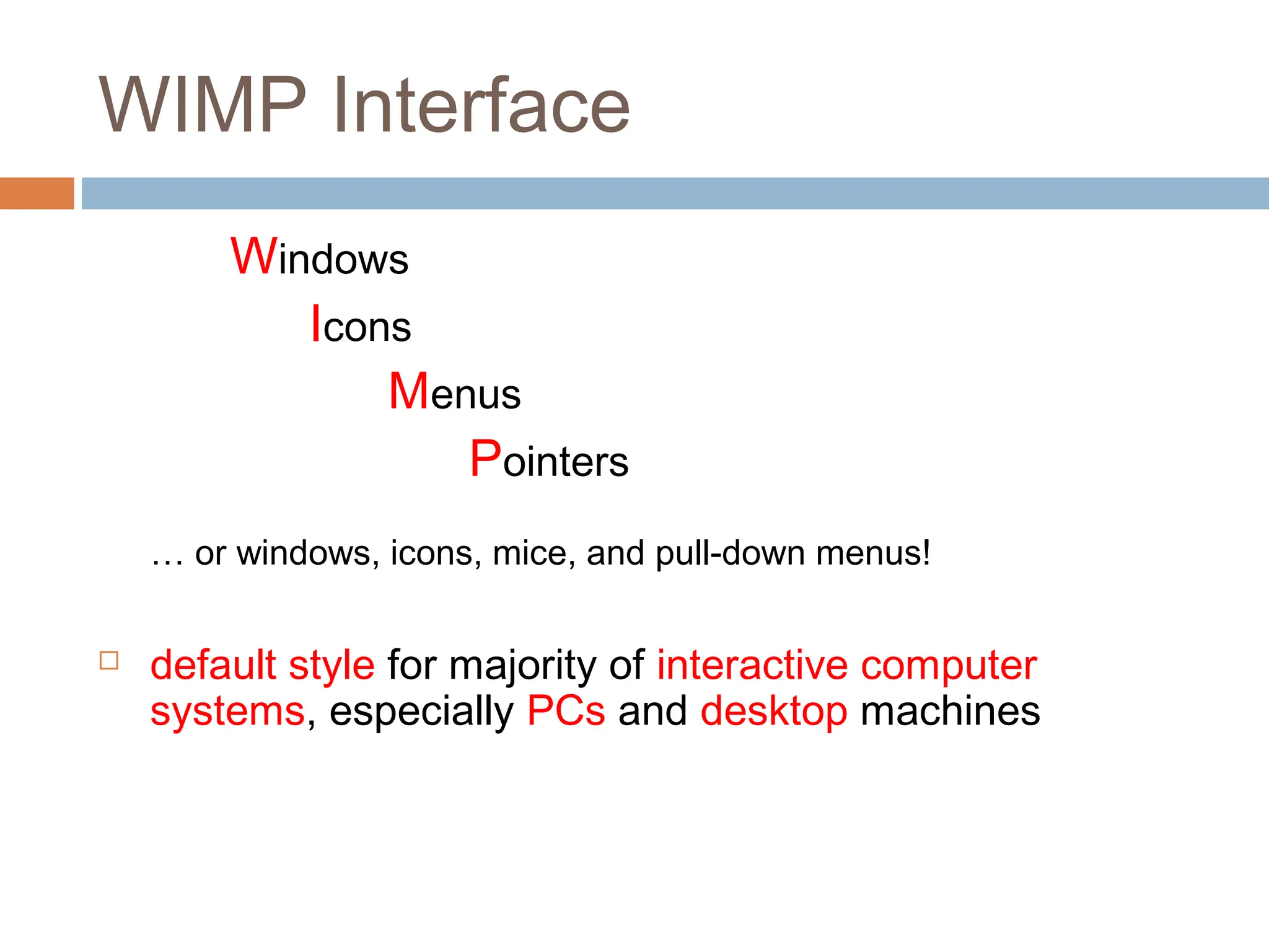 WIMP Interface
Windows
Icons
Menus
Pointers
… or windows, icons, mice, and pull-down menus!
 default style for majority of interactive computer
systems, especially PCs and desktop machines
 