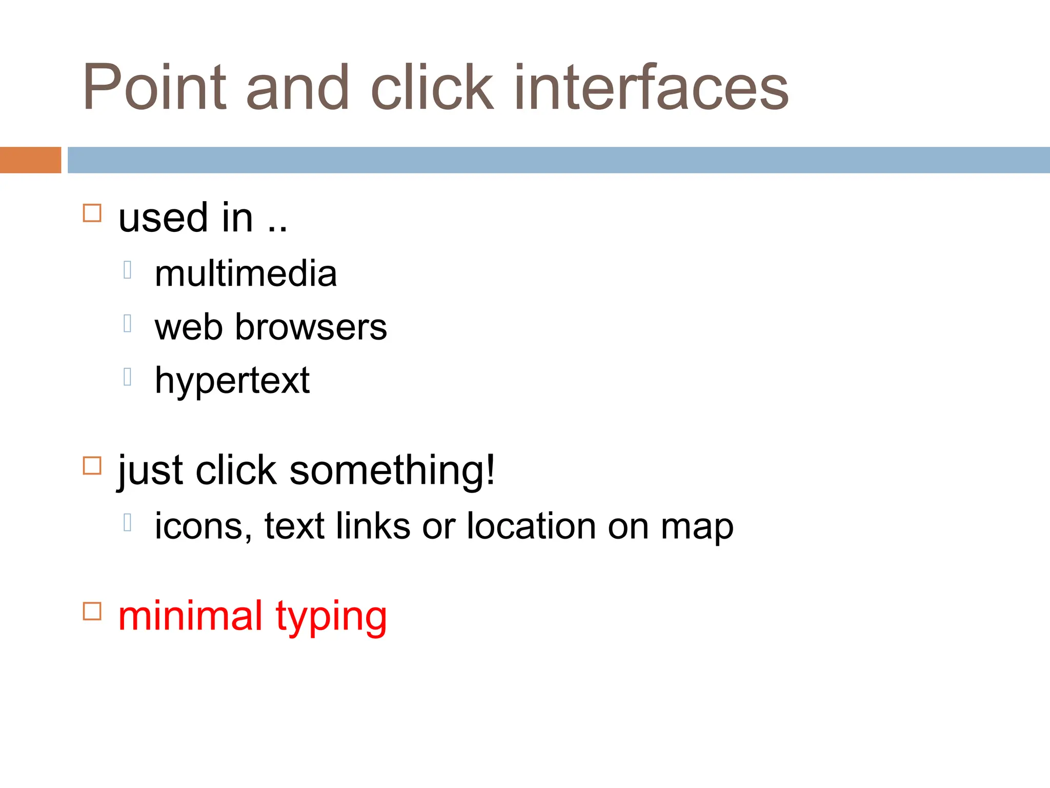Point and click interfaces
 used in ..
 multimedia
 web browsers
 hypertext
 just click something!
 icons, text links or location on map
 minimal typing
 