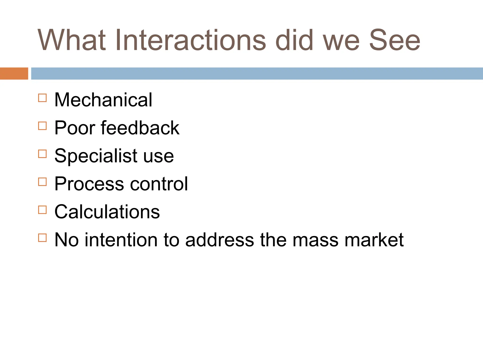 What Interactions did we See
 Mechanical
 Poor feedback
 Specialist use
 Process control
 Calculations
 No intention to address the mass market
 