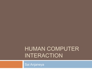 HUMAN COMPUTER
INTERACTION
Sai Anjaneya
 