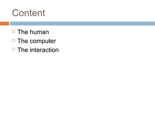 Content
 The human
 The computer
 The interaction
 