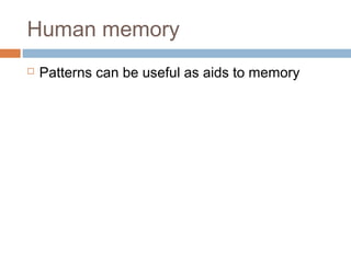 Human memory
 Patterns can be useful as aids to memory
 
