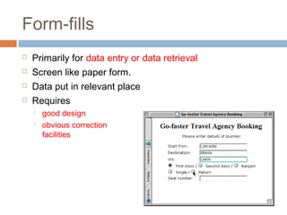 Form-fills
 Primarily for data entry or data retrieval
 Screen like paper form.
 Data put in relevant place
 Requires
 good design
 obvious correction
facilities
 