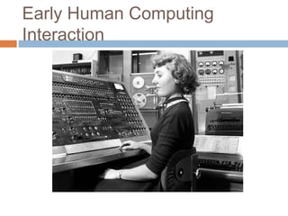 Early Human Computing
Interaction
 