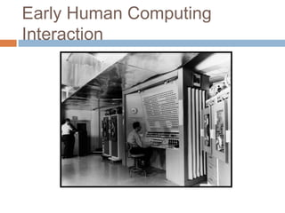 Early Human Computing
Interaction
 