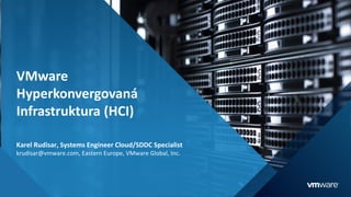 1
VMware
Hyperkonvergovaná
Infrastruktura (HCI)
Karel Rudisar, Systems Engineer Cloud/SDDC Specialist
krudisar@vmware.com, Eastern Europe, VMware Global, Inc.
 