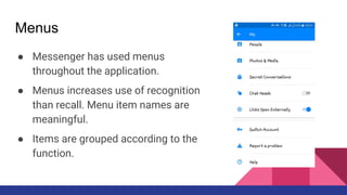 Menus
● Messenger has used menus
throughout the application.
● Menus increases use of recognition
than recall. Menu item names are
meaningful.
● Items are grouped according to the
function.
 