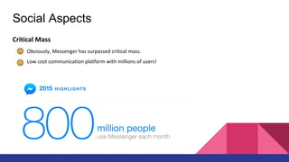 Social Aspects
Critical Mass
Obviously, Messenger has surpassed critical mass.
Low cost communication platform with millions of users!
 