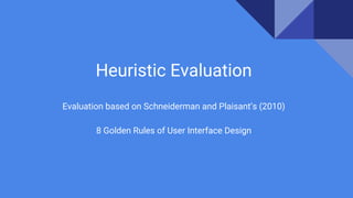 Heuristic Evaluation
Evaluation based on Schneiderman and Plaisant’s (2010)
8 Golden Rules of User Interface Design
 