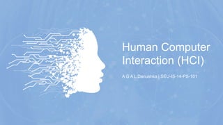 Human Computer
Interaction (HCI)
A G A L Danushka | SEU-IS-14-PS-101
 