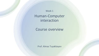 Week 1
Human-Computer
interaction
Course overview
Prof. Almas Tuyakbayev
 