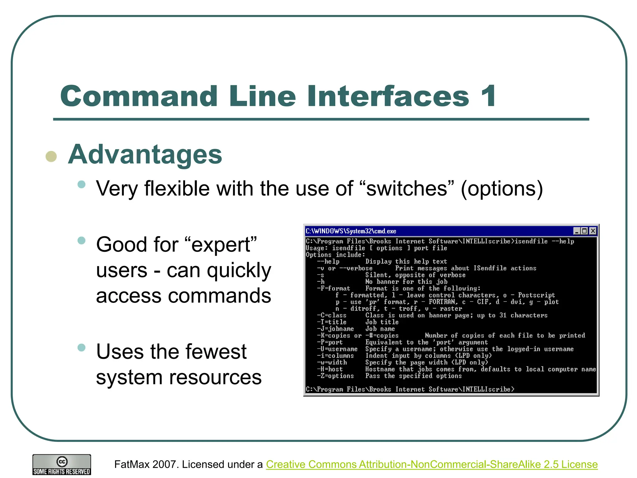 FatMax 2007. Licensed under a Creative Commons Attribution-NonCommercial-ShareAlike 2.5 License
Command Line Interfaces 1
 Advantages
• Very flexible with the use of “switches” (options)
• Good for “expert”
users - can quickly
access commands
• Uses the fewest
system resources
 