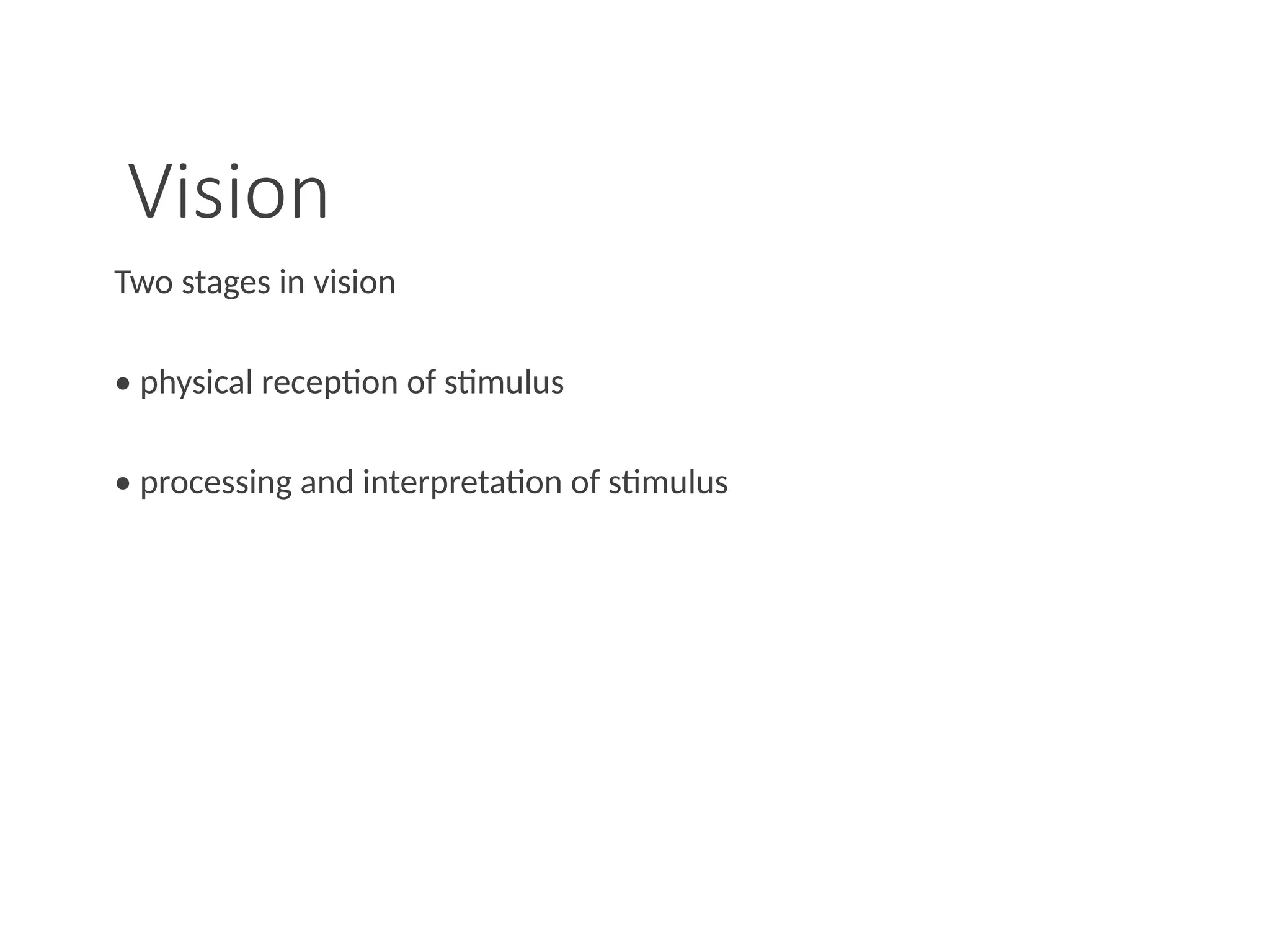 Vision
Two stages in vision
• physical reception of stimulus
• processing and interpretation of stimulus
 