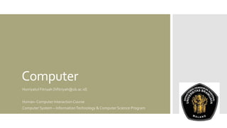 Computer
Hurriyatul Fitriyah [hfitriyah@ub.ac.id]

Human- Computer Interaction Course
Computer System – Information Technology & Computer Science Program

 