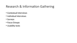 Research & Information Gathering
• Contextual Interviews
• Individual Interviews
• Surveys
• Focus Groups
• Usability tests
 