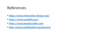 References
• https://www.interaction-design.org/
• https://www.usability.gov/
• https://www.keepitusable.com
• http://www.usabilitybok.org/persona
 