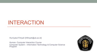INTERACTION
Hurriyatul Fitriyah [hfitriyah@ub.ac.id]
Human- Computer Interaction Course
Computer System – Information Technology & Computer Science
Program

 