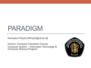 PARADIGM
Hurriyatul Fitriyah [hfitriyah@ub.ac.id]
Human- Computer Interaction Course
Computer System – Information Technology &
Computer Science Program

 