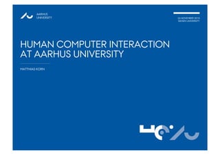 AARHUS
UNIVERSITY 26 NOVEMBER 2010
SIEGEN UNIVERSITY
HUMAN COMPUTER INTERACTION
AT AARHUS UNIVERSITY
MATTHIAS KORN
1@AUHCI
 